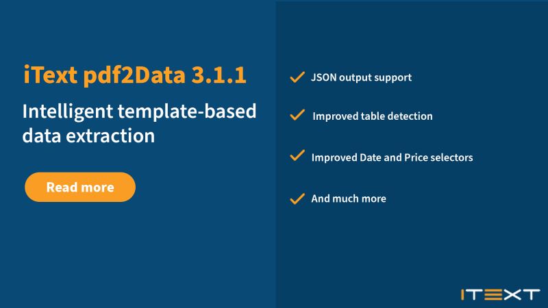 iText pdf2Data 3.1.1 Intelligent template-based data extraction - JSON output support, Improved table detection, Improved Date and Price selectors, and much more with iText logo